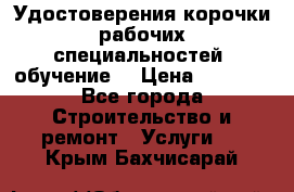 Удостоверения корочки рабочих специальностей (обучение) › Цена ­ 2 500 - Все города Строительство и ремонт » Услуги   . Крым,Бахчисарай